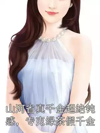山河省真千金超绝钝感，专克绿茶假千金小说