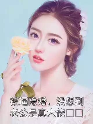 被逼隐婚，没想到老公是真大佬​​