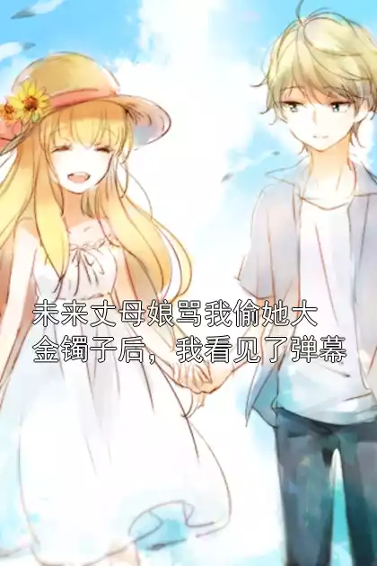 未来丈母娘骂我偷她大金镯子后，我看见了弹幕