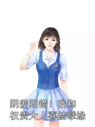 阴差阳错！我和权贵大人喜结孽缘小说
