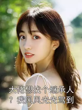 大佬想找个继承人？我风风光光驾到