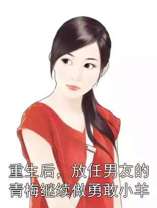 重生后，放任男友的青梅继续做勇敢小羊小说
