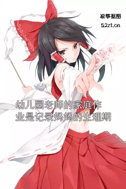 幼儿园老师的家庭作业是记录妈妈的生理期小说