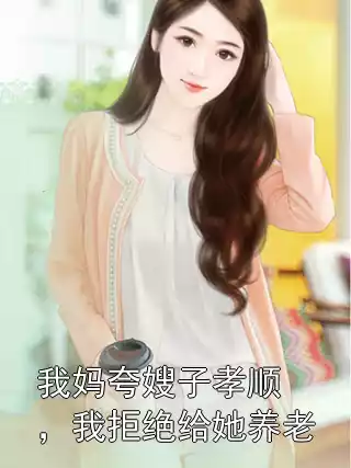我妈夸嫂子孝顺，我拒绝给她养老小说