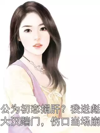 老公为初恋捐肝？我送彪形大汉踹门，伤口当场崩裂