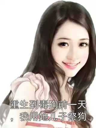 重生到毒狗前一天，我用她儿子祭狗小说