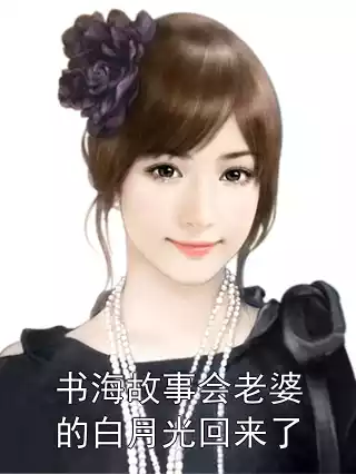 书海故事会老婆的白月光回来了小说