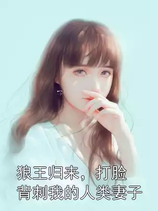 狼王归来，打脸背刺我的人类妻子