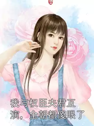 我与权臣夫君互演，全朝都傻眼了小说