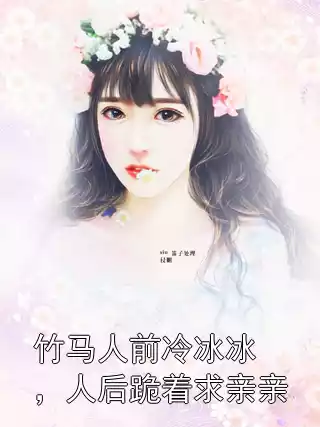 竹马人前冷冰冰，人后跪着求亲亲小说