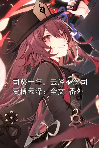 司葵十年，云泽不念司葵傅云泽：全文+番外