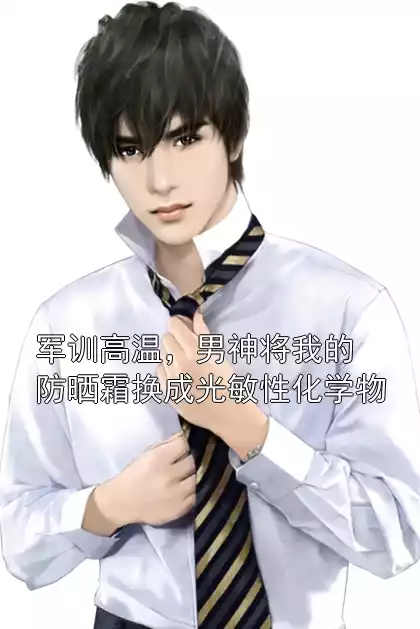 军训高温，男神将我的防晒霜换成光敏性化学物小说