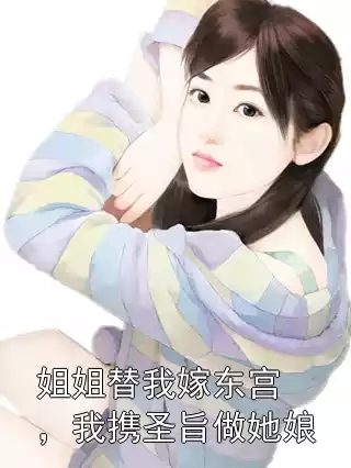 姐姐替我嫁东宫，我携圣旨做她娘小说