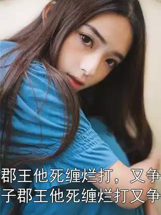 佛子郡王他死缠烂打，又争又抢！佛子郡王他死缠烂打又争又抢小说
