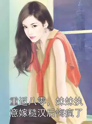 重返八零，妹妹执意嫁糙汉后悔疯了小说