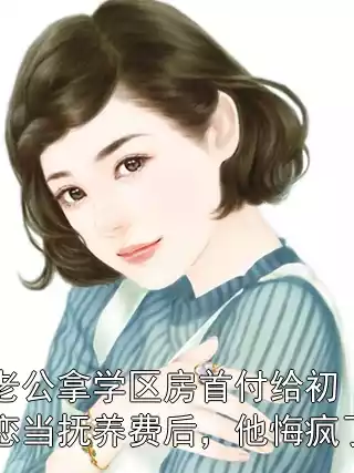 老公拿学区房首付给初恋当抚养费后，他悔疯了小说