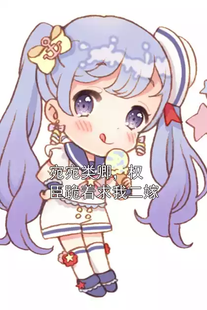 宛宛类卿，权臣跪着求我二嫁