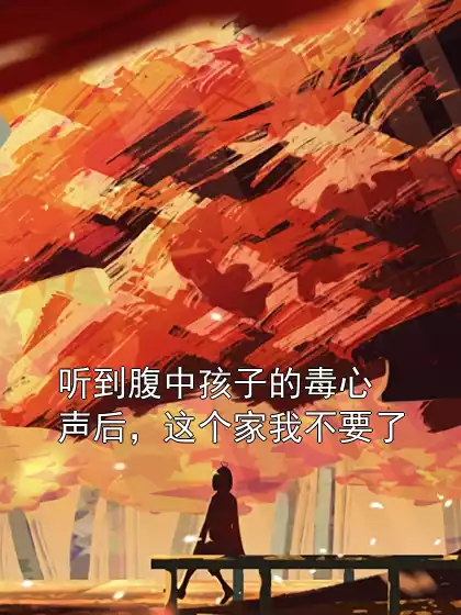 听到腹中孩子的毒心声后，这个家我不要了