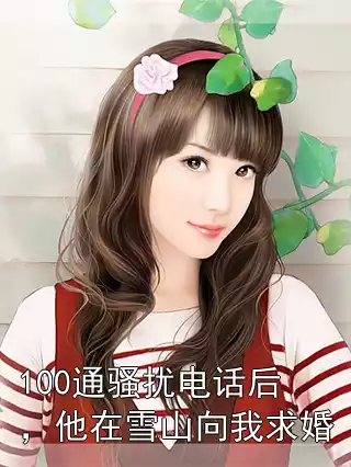 100通骚扰电话后，他在雪山向我求婚小说