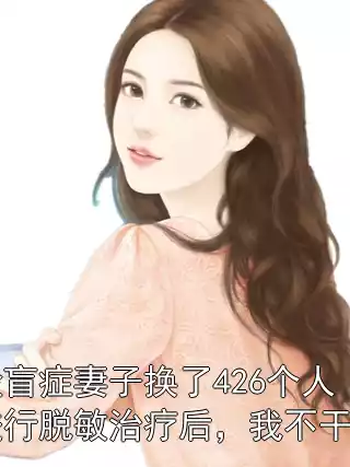 脸盲症妻子换了426个人进行脱敏治疗后，我不干了小说
