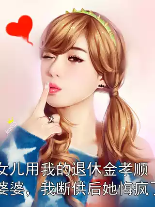 女儿用我的退休金孝顺婆婆，我断供后她悔疯了小说