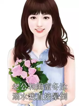 老公和闺蜜冬泳溺水我直接晕倒小说