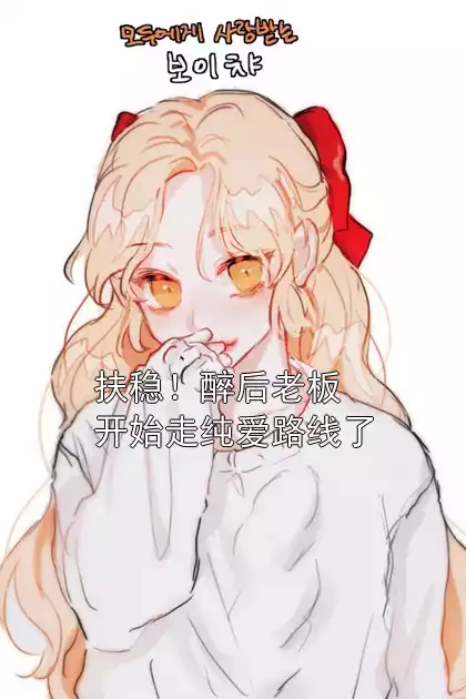 扶稳！醉后老板开始走纯爱路线了小说