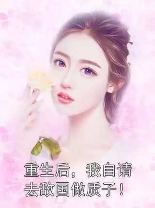 重生后，我自请去敌国做质子！小说