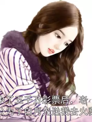 中了五千万彩票后，老公为了白月光送我去火葬