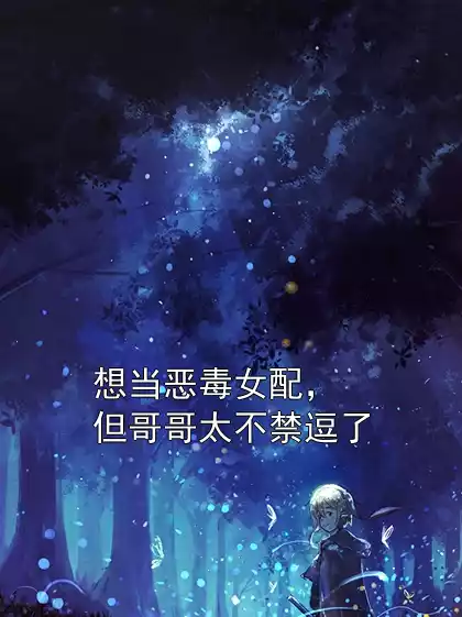 想当恶毒女配，但哥哥太不禁逗了小说