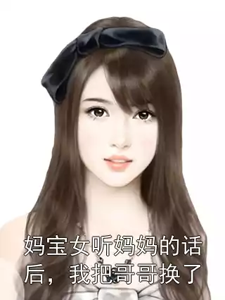 妈宝女听妈妈的话后，我把哥哥换了小说