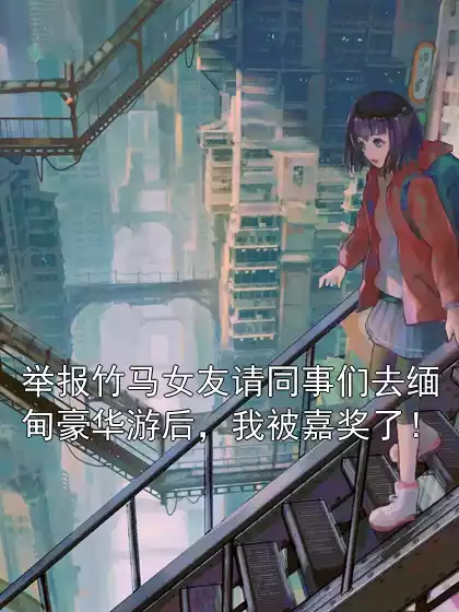 举报竹马女友请同事们去缅甸豪华游后，我被嘉奖了！