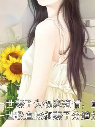 上一世妻子为初恋殉情，重来一世我直接和妻子分道扬镳