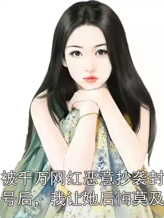 被千万网红恶意抄袭封号后，我让她后悔莫及