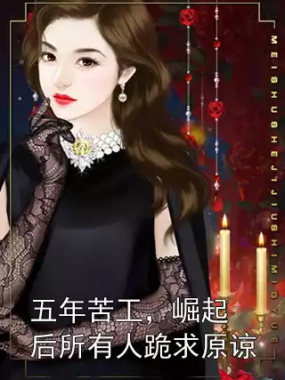 五年苦工，崛起后所有人跪求原谅小说
