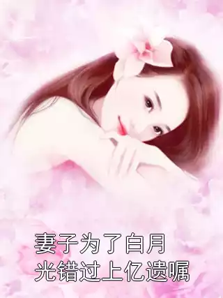 妻子为了白月光错过上亿遗嘱