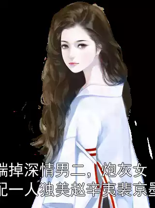 踹掉深情男二，炮灰女配一人独美赵辛夷裴京墨