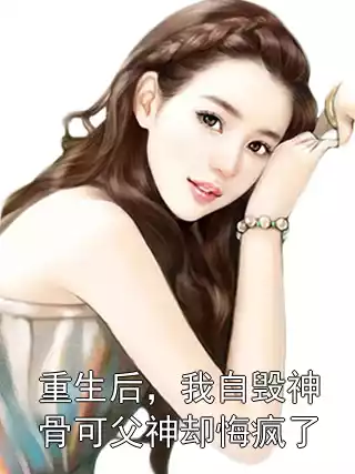 重生后，我自毁神骨可父神却悔疯了