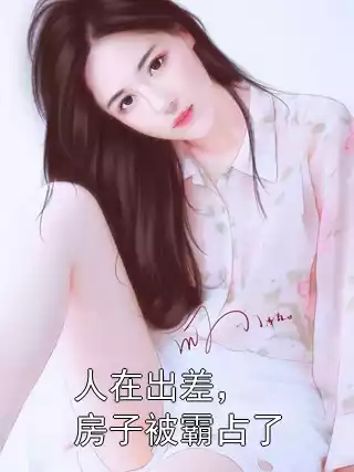 人在出差，房子被霸占了小说