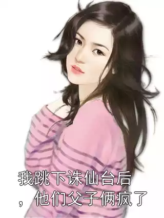 我跳下诛仙台后，他们父子俩疯了小说