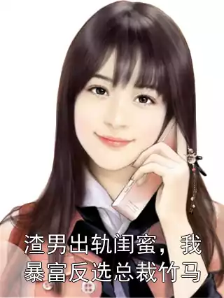 渣男出轨闺蜜，我暴富反选总裁竹马小说