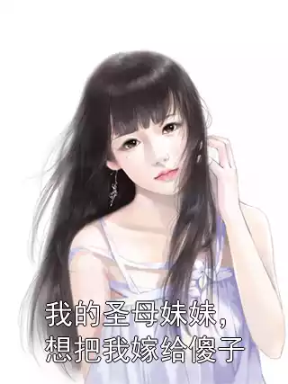我的圣母妹妹，想把我嫁给傻子小说