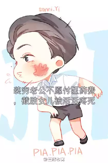 装穷老公不愿付医药费，截肢女儿被活活疼死小说