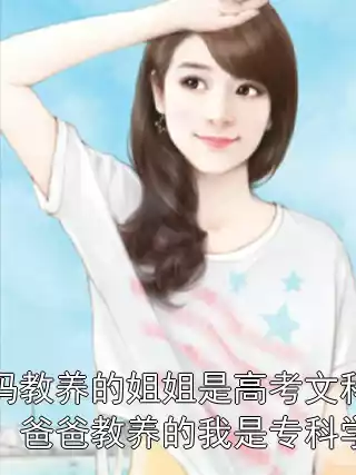 妈妈教养的姐姐是高考文科状元，爸爸教养的我是专科学渣小说