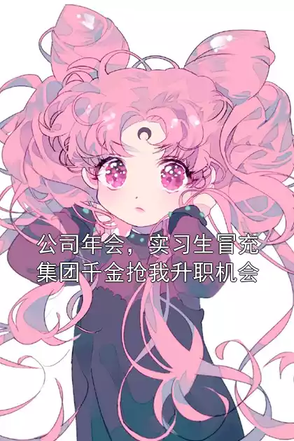 公司年会，实习生冒充集团千金抢我升职机会