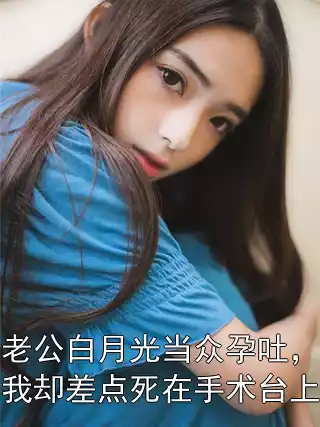 老公白月光当众孕吐，我却差点死在手术台上