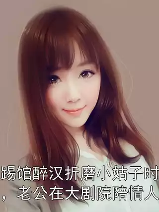 踢馆醉汉折磨小姑子时，老公在大剧院陪情人