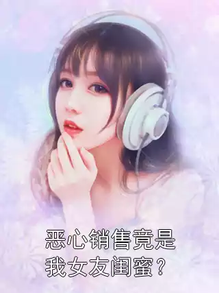 恶心销售竟是我女友闺蜜？