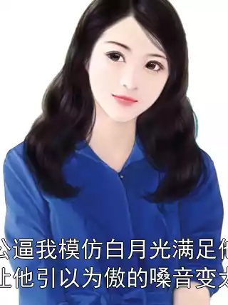 老公逼我模仿白月光满足他，我让他引以为傲的嗓音变太监