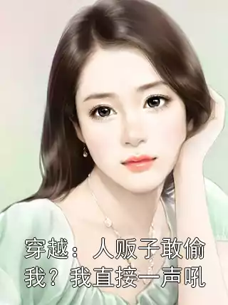 穿越：人贩子敢偷我？我直接一声吼